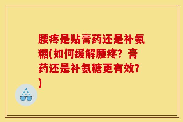 腰疼是贴膏药还是补氨糖(如何缓解腰疼？膏药还是补氨糖更有效？)
