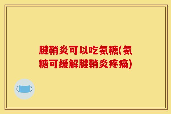 腱鞘炎可以吃氨糖(氨糖可缓解腱鞘炎疼痛)