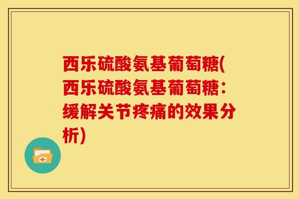 西乐硫酸氨基葡萄糖(西乐硫酸氨基葡萄糖：缓解关节疼痛的效果分析)