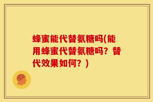 蜂蜜能代替氨糖吗(能用蜂蜜代替氨糖吗？替代效果如何？)