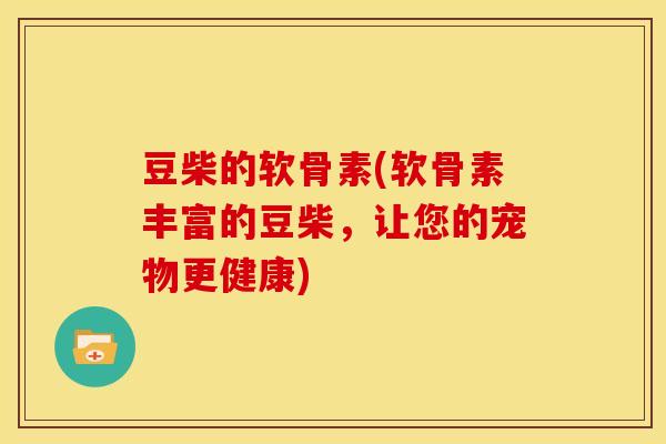 豆柴的软骨素(软骨素丰富的豆柴，让您的宠物更健康)