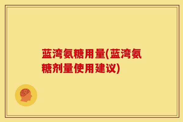 蓝湾氨糖用量(蓝湾氨糖剂量使用建议)