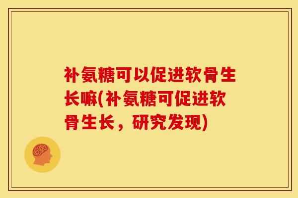 补氨糖可以促进软骨生长嘛(补氨糖可促进软骨生长,研究发现)-第1张图片-关节骑士 补氨糖可以促进软骨生长嘛(补氨糖可促进软骨生长,研究发现)-第1张图片-关节骑士