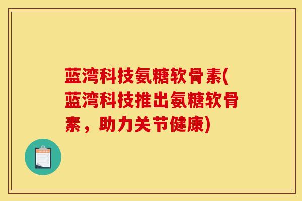 蓝湾科技氨糖软骨素(蓝湾科技推出氨糖软骨素，助力关节健康)