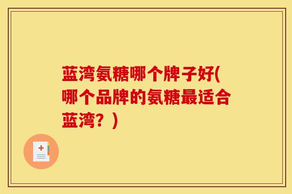 蓝湾氨糖哪个牌子好(哪个品牌的氨糖最适合蓝湾？)