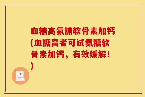 血糖高氨糖软骨素加钙(血糖高者可试氨糖软骨素加钙，有效缓解！)