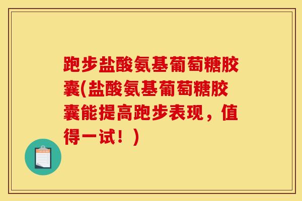 跑步盐酸氨基葡萄糖胶囊(盐酸氨基葡萄糖胶囊能提高跑步表现，值得一试！)