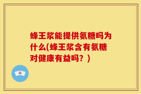 蜂王浆能提供氨糖吗为什么(蜂王浆含有氨糖对健康有益吗?)-第1张图片-关节骑士 蜂王浆能提供氨糖吗为什么(蜂王浆含有氨糖对健康有益吗?)-第1张图片-关节骑士