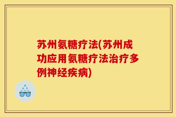 苏州氨糖疗法(苏州成功应用氨糖疗法治疗多例神经疾病)-第1张图片-关节骑士