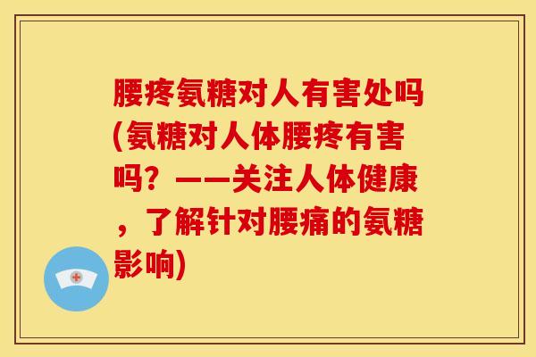 腰疼氨糖对人有害处吗(氨糖对人体腰疼有害吗？——关注人体健康，了解针对腰痛的氨糖影响)