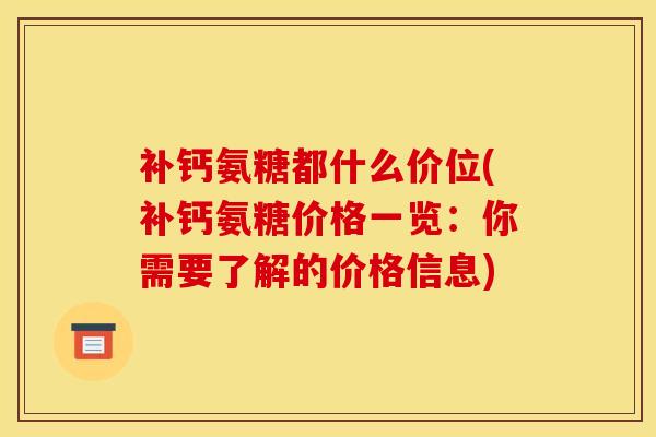 补钙氨糖都什么价位(补钙氨糖价格一览：你需要了解的价格信息)