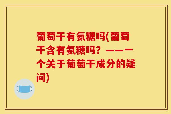 葡萄干有氨糖吗(葡萄干含有氨糖吗？——一个关于葡萄干成分的疑问)-第1张图片-关节骑士