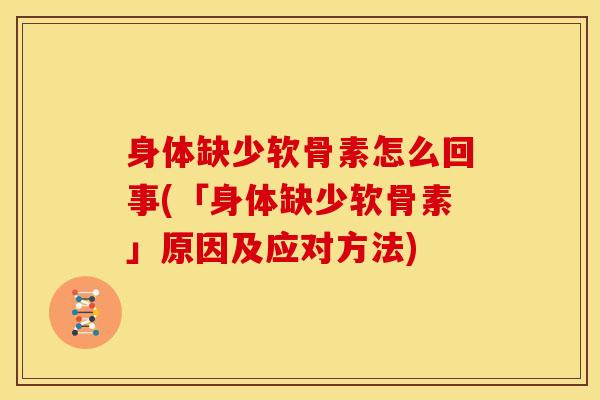 身体缺少软骨素怎么回事(「身体缺少软骨素」原因及应对方法)