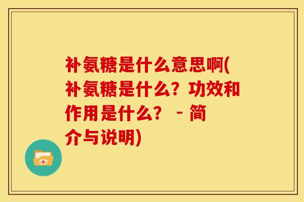 补氨糖是什么意思啊(补氨糖是什么？功效和作用是什么？ - 简介与说明)