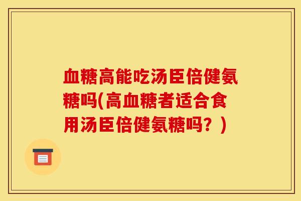 血糖高能吃汤臣倍健氨糖吗(高血糖者适合食用汤臣倍健氨糖吗？)