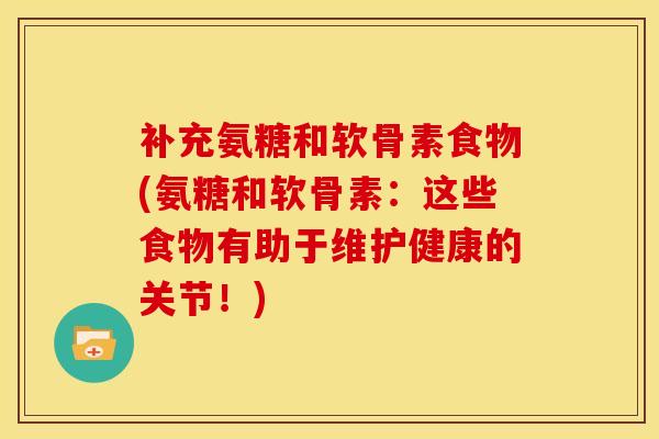 补充氨糖和软骨素食物(氨糖和软骨素：这些食物有助于维护健康的关节！)