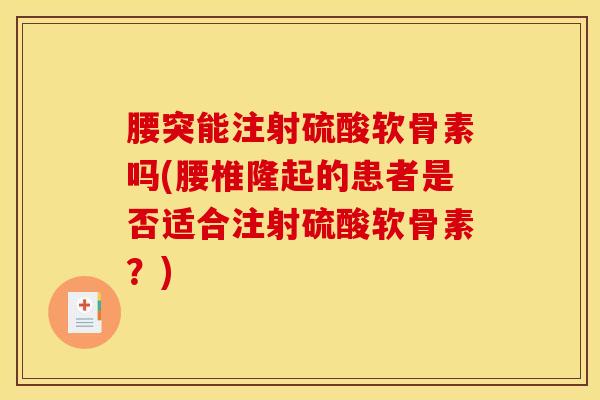腰突能注射硫酸软骨素吗(腰椎隆起的患者是否适合注射硫酸软骨素？)