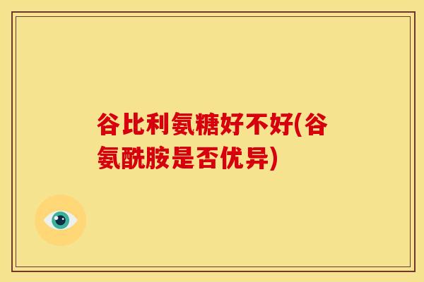 谷比利氨糖好不好(谷氨酰胺是否优异)