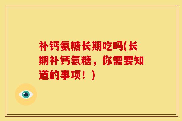 补钙氨糖长期吃吗(长期补钙氨糖，你需要知道的事项！)