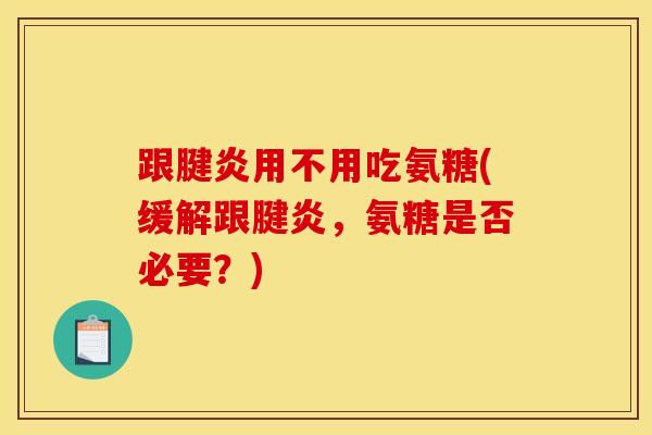 跟腱炎用不用吃氨糖(缓解跟腱炎，氨糖是否必要？)
