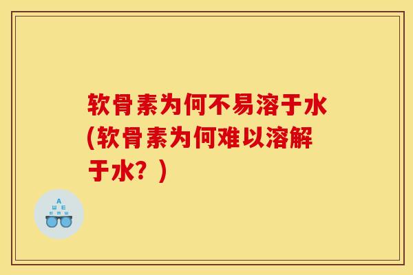 软骨素为何不易溶于水(软骨素为何难以溶解于水？)