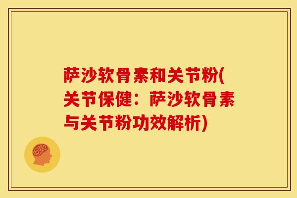 萨沙软骨素和关节粉(关节保健：萨沙软骨素与关节粉功效解析)