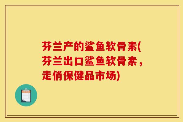 芬兰产的鲨鱼软骨素(芬兰出口鲨鱼软骨素,走俏保健品市场)-第1张图片-关节骑士 芬兰产的鲨鱼软骨素(芬兰出口鲨鱼软骨素,走俏保健品市场)-第1张图片-关节骑士
