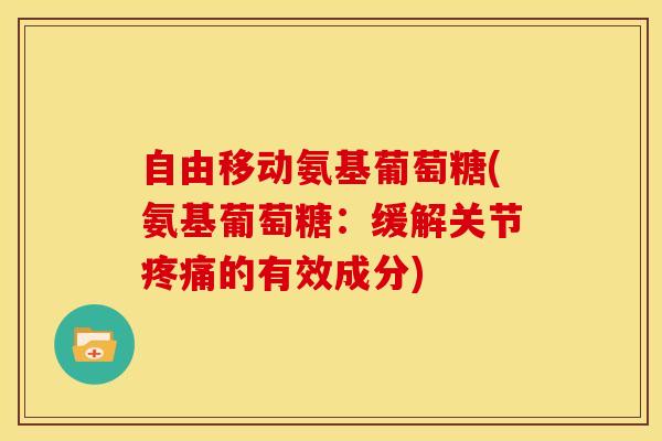 自由移动氨基葡萄糖(氨基葡萄糖：缓解关节疼痛的有效成分)