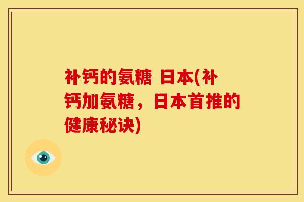 补钙的氨糖 日本(补钙加氨糖，日本首推的健康秘诀)