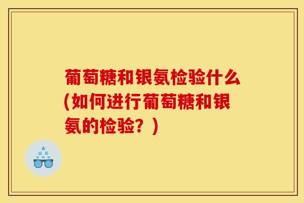 葡萄糖和银氨检验什么(如何进行葡萄糖和银氨的检验？)