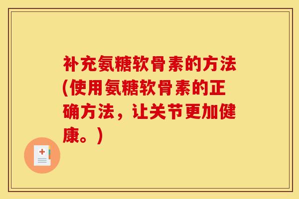 补充氨糖软骨素的方法(使用氨糖软骨素的正确方法，让关节更加健康。)