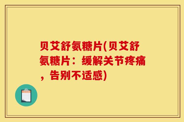 贝艾舒氨糖片(贝艾舒氨糖片：缓解关节疼痛，告别不适感)