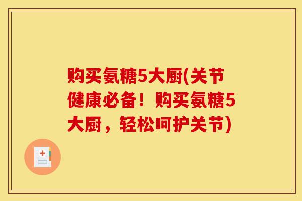 购买氨糖5大厨(关节健康必备！购买氨糖5大厨，轻松呵护关节)
