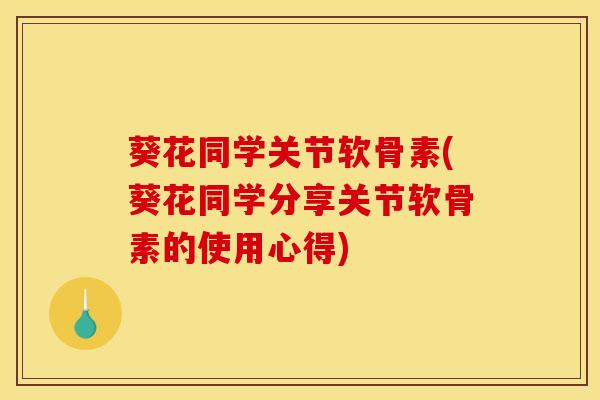 葵花同学关节软骨素(葵花同学分享关节软骨素的使用心得)-第1张图片-关节骑士 葵花同学关节软骨素(葵花同学分享关节软骨素的使用心得)-第1张图片-关节骑士
