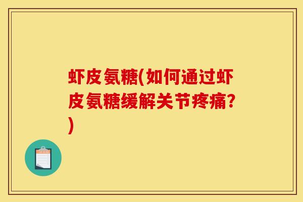 虾皮氨糖(如何通过虾皮氨糖缓解关节疼痛？)
