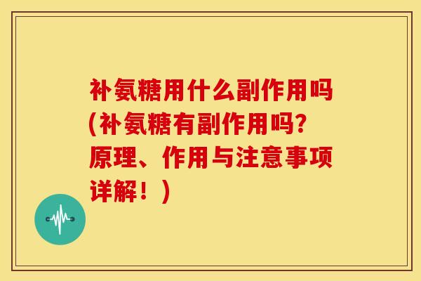 补氨糖用什么副作用吗(补氨糖有副作用吗？原理、作用与注意事项详解！)
