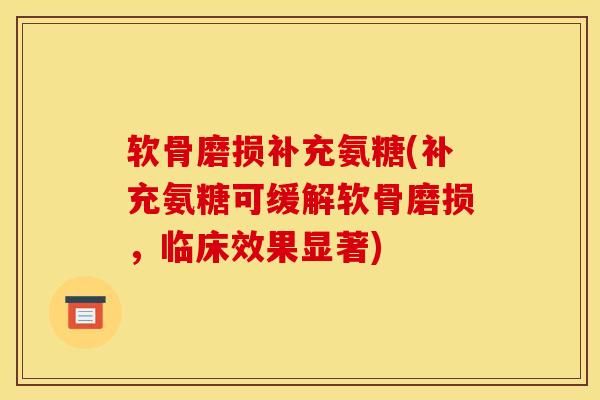 软骨磨损补充氨糖(补充氨糖可缓解软骨磨损，临床效果显著)