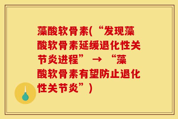 藻酸软骨素(“发现藻酸软骨素延缓退化性关节炎进程” → “藻酸软骨素有望防止退化性关节炎”)