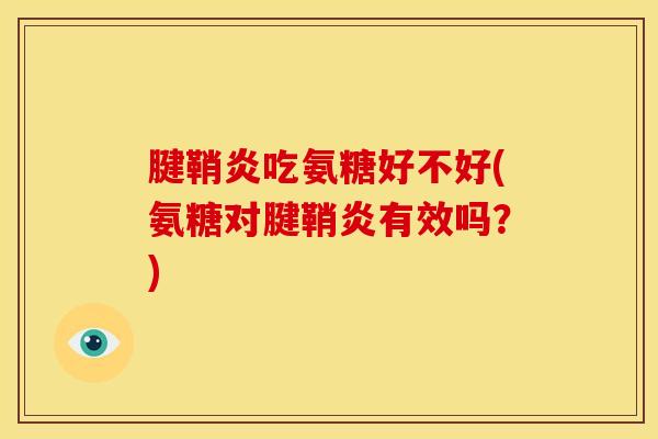 腱鞘炎吃氨糖好不好(氨糖对腱鞘炎有效吗？)-第1张图片-关节骑士