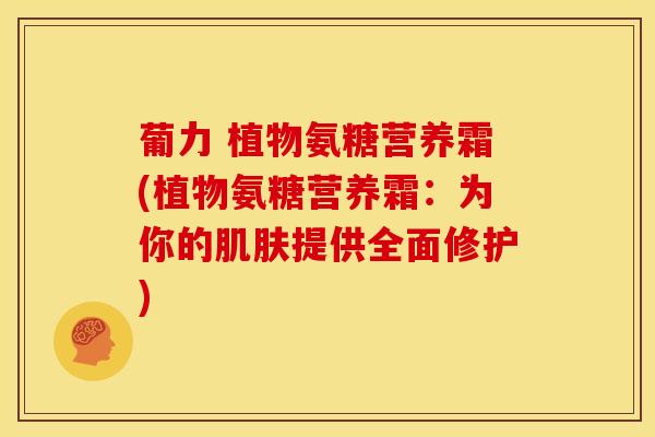 葡力 植物氨糖营养霜(植物氨糖营养霜：为你的肌肤提供全面修护)-第1张图片-关节骑士