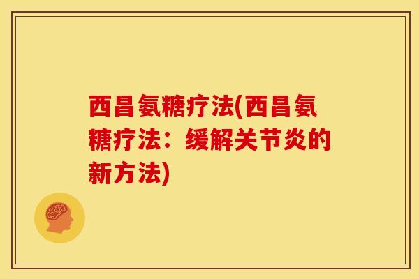 西昌氨糖疗法(西昌氨糖疗法:缓解关节炎的新方法)-第1张图片-关节骑士 西昌氨糖疗法(西昌氨糖疗法:缓解关节炎的新方法)-第1张图片-关节骑士