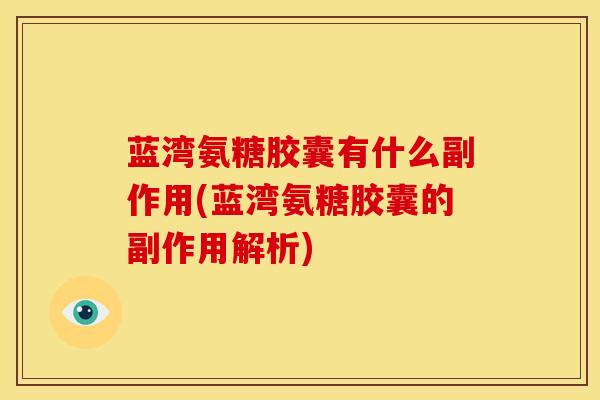 蓝湾氨糖胶囊有什么副作用(蓝湾氨糖胶囊的副作用解析)