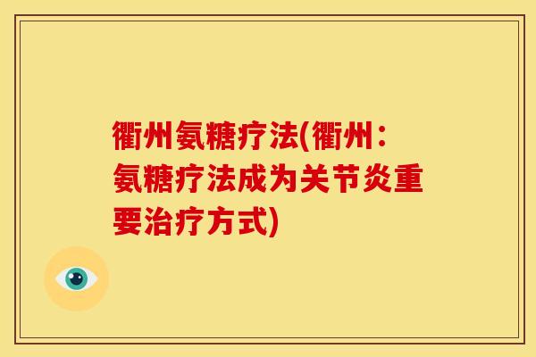 衢州氨糖疗法(衢州：氨糖疗法成为关节炎重要治疗方式)