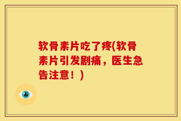 软骨素片吃了疼(软骨素片引发剧痛，医生急告注意！)
