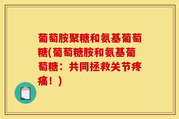 葡萄胺聚糖和氨基葡萄糖(葡萄糖胺和氨基葡萄糖：共同拯救关节疼痛！)
