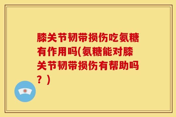 膝关节韧带损伤吃氨糖有作用吗(氨糖能对膝关节韧带损伤有帮助吗?)-第1张图片-关节骑士 膝关节韧带损伤吃氨糖有作用吗(氨糖能对膝关节韧带损伤有帮助吗?)-第1张图片-关节骑士