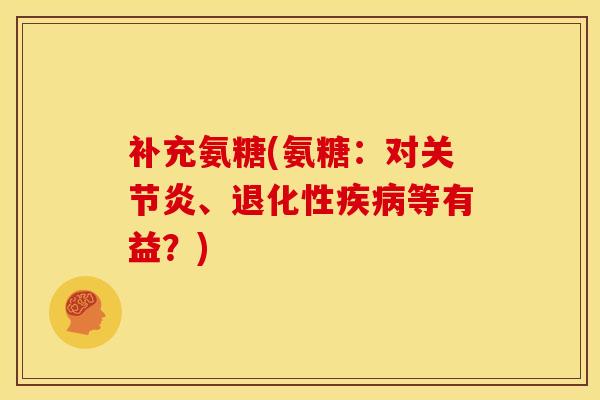 补充氨糖(氨糖：对关节炎、退化性疾病等有益？)