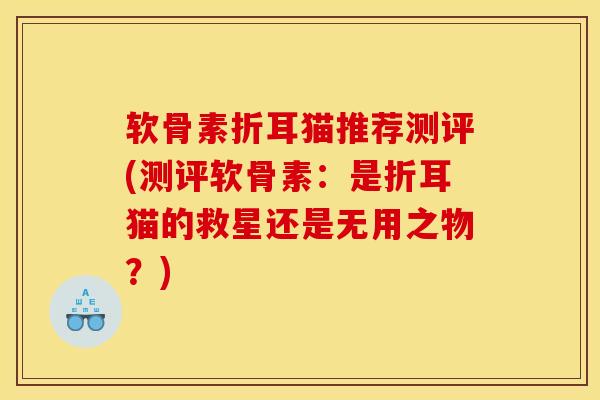 软骨素折耳猫推荐测评(测评软骨素：是折耳猫的救星还是无用之物？)