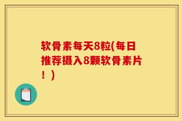 软骨素每天8粒(每日推荐摄入8颗软骨素片！)