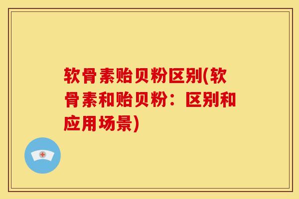 软骨素贻贝粉区别(软骨素和贻贝粉：区别和应用场景)